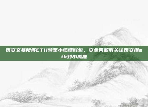 币安交易所将ETH转至小狐狸钱包，安全问题引关注币安提eth到小狐狸