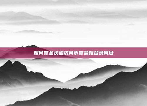 如何安全快速访问币安最新登录网址