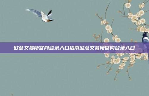 欧意交易所官网登录入口指南欧意交易所官网登录入口