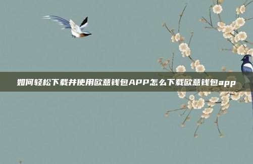 如何轻松下载并使用欧意钱包APP怎么下载欧意钱包app