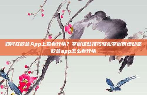 如何在欧意App上查看行情？掌握这些技巧轻松掌握市场动态欧意app怎么看行情