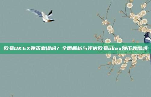 欧易OKEX赚币靠谱吗？全面解析与评估欧易okex赚币靠谱吗