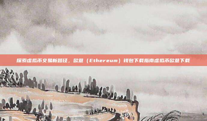 探索虚拟币交易新路径，欧意（Ethereum）钱包下载指南虚拟币欧意下载