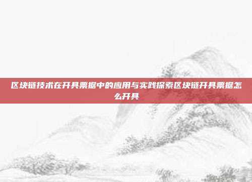 区块链技术在开具票据中的应用与实践探索区块链开具票据怎么开具