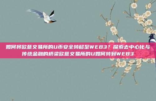 如何将欧意交易所的U币安全转移至WEB3？探索去中心化与传统金融的桥梁欧意交易所的U如何转到WEB3