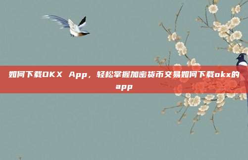 如何下载OKX App，轻松掌握加密货币交易如何下载okx的app