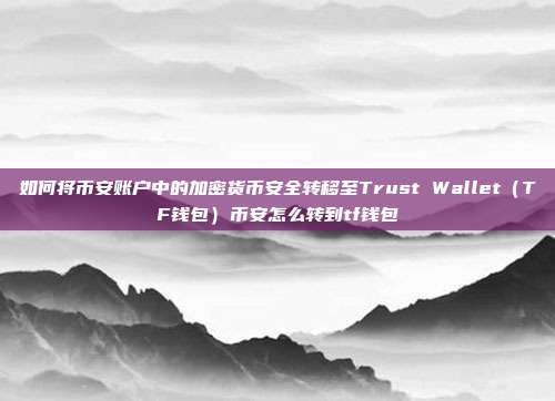 如何将币安账户中的加密货币安全转移至Trust Wallet（TF钱包）币安怎么转到tf钱包