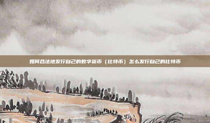 如何合法地发行自己的数字货币（比特币）怎么发行自己的比特币