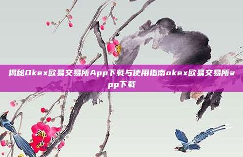 揭秘Okex欧易交易所App下载与使用指南okex欧易交易所app下载