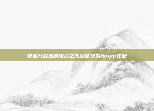 快速开启您的投资之旅欧意交易所app注册