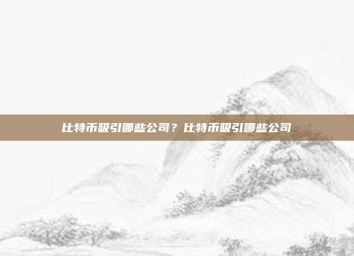 比特币吸引哪些公司？比特币吸引哪些公司