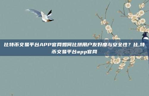 比特币交易平台APP官网如何比拼用户友好度与安全性？比,特币交易平台app官网