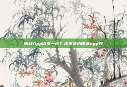 哪些App值得一试？虚拟货币哪些app好