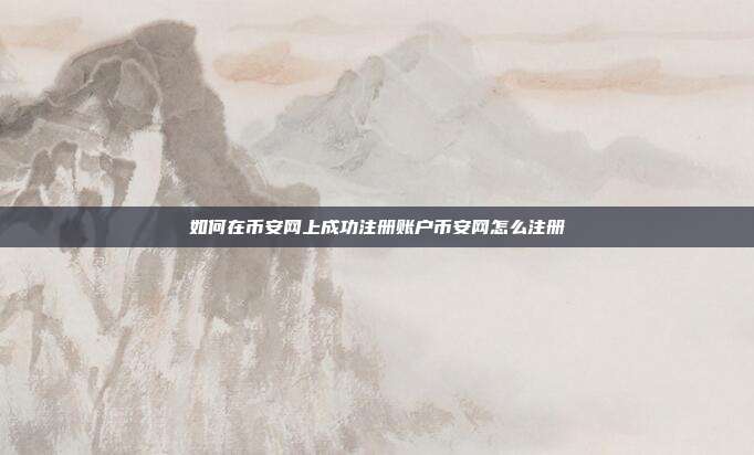 如何在币安网上成功注册账户币安网怎么注册