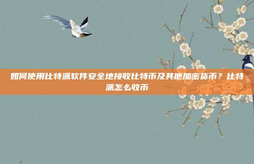 如何使用比特派软件安全地接收比特币及其他加密货币？比特派怎么收币