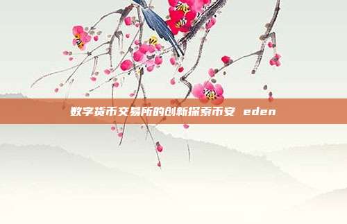 数字货币交易所的创新探索币安 eden