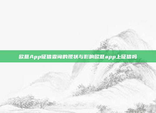 欧意App征信查询的现状与影响欧意app上征信吗