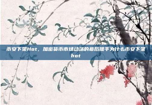 币安下架Hot，加密货币市场动荡的幕后推手为什么币安下架hot