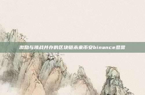 激励与挑战并存的区块链未来币安binance悬赏