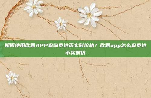 如何使用欧意APP查询泰达币实时价格？欧意app怎么查泰达币实时价