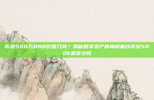 币安500万BNB价值几何？揭秘数字资产的神秘面纱币安500k是多少钱