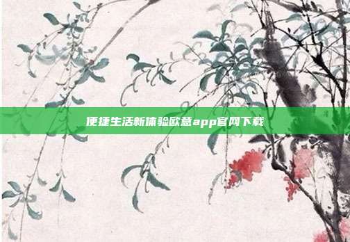 便捷生活新体验欧意app官网下载