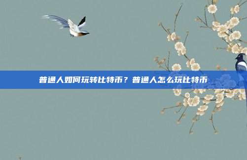 普通人如何玩转比特币？普通人怎么玩比特币