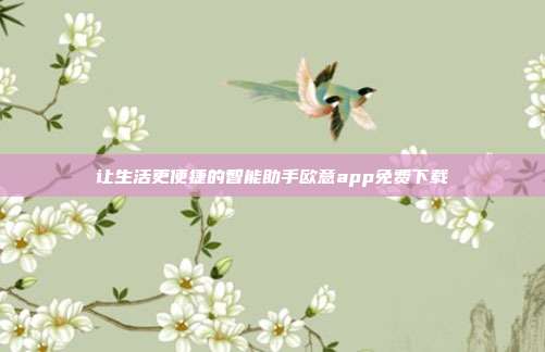 让生活更便捷的智能助手欧意app免费下载