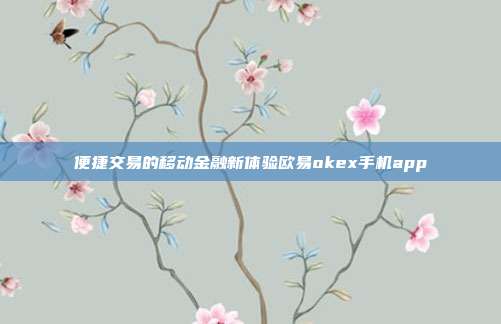 便捷交易的移动金融新体验欧易okex手机app