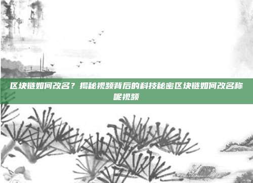 区块链如何改名？揭秘视频背后的科技秘密区块链如何改名称呢视频