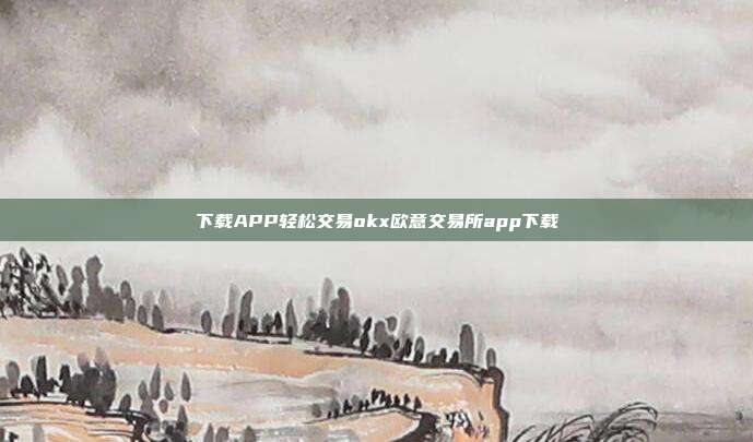 下载APP轻松交易okx欧意交易所app下载