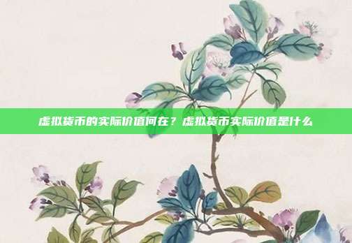 虚拟货币的实际价值何在？虚拟货币实际价值是什么