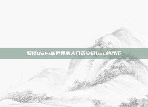 解锁DeFi新世界的大门币安链bsc的代币