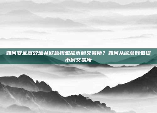 如何安全高效地从欧意钱包提币到交易所？如何从欧意钱包提币到交易所