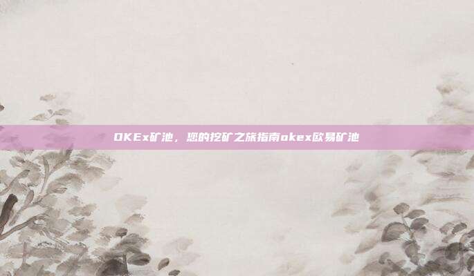 OKEx矿池，您的挖矿之旅指南okex欧易矿池