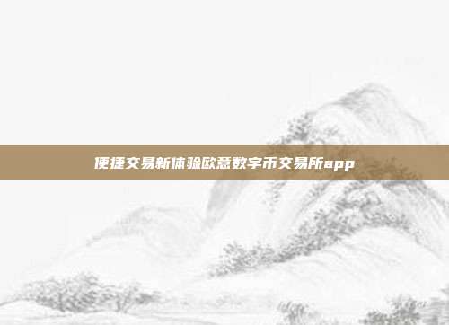 便捷交易新体验欧意数字币交易所app