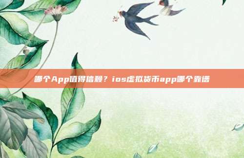 哪个App值得信赖？ios虚拟货币app哪个靠谱