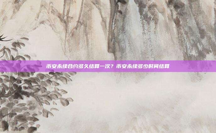 币安永续合约多久结算一次？币安永续多少时间结算