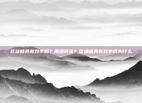 区块链具有效率吗？原因何在？区块链具有效率吗为什么