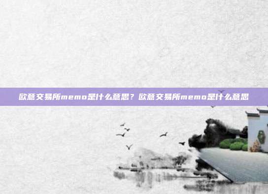 欧意交易所memo是什么意思？欧意交易所memo是什么意思