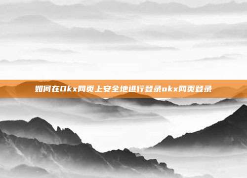 如何在Okx网页上安全地进行登录okx网页登录