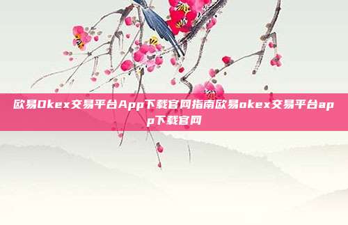 欧易Okex交易平台App下载官网指南欧易okex交易平台app下载官网