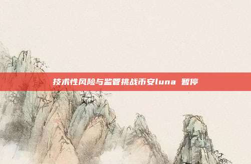 技术性风险与监管挑战币安luna 暂停