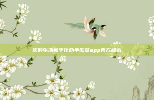 您的生活数字化助手欧意app官方版本