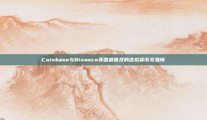 Coinbase与Binance美国最普及的虚拟货币交易所