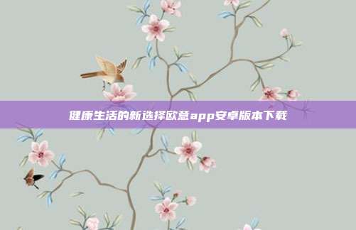 健康生活的新选择欧意app安卓版本下载