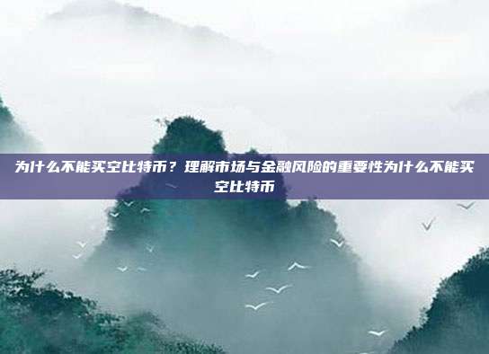 为什么不能买空比特币？理解市场与金融风险的重要性为什么不能买空比特币