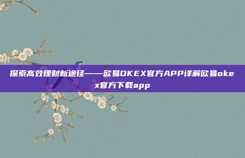 探索高效理财新途径——欧易OKEX官方APP详解欧易okex官方下载app