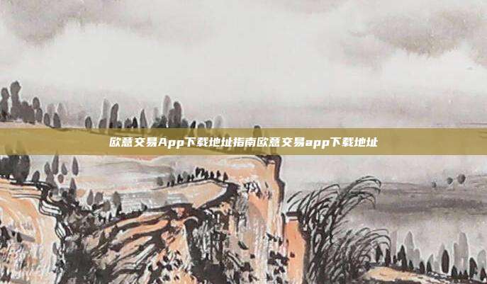 欧意交易App下载地址指南欧意交易app下载地址