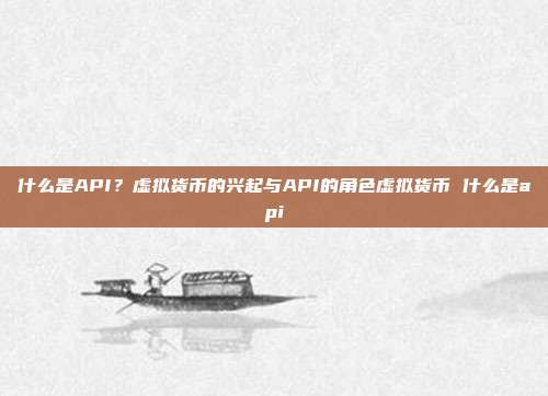 什么是API？虚拟货币的兴起与API的角色虚拟货币 什么是api